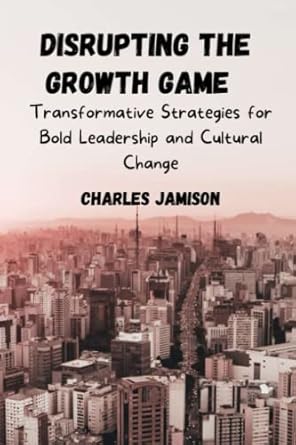 disrupting the growth game transformative strategies for bold leadership and cultural change 1st edition