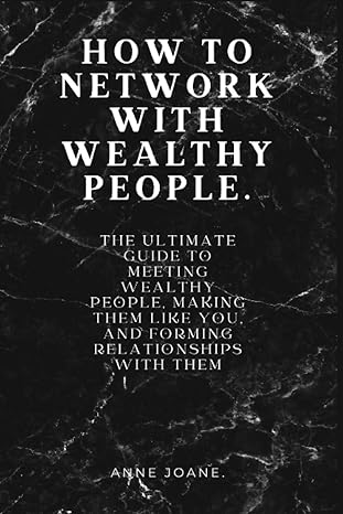how to network with wealthy people the ultimate guide to meeting wealthy people making them like you and