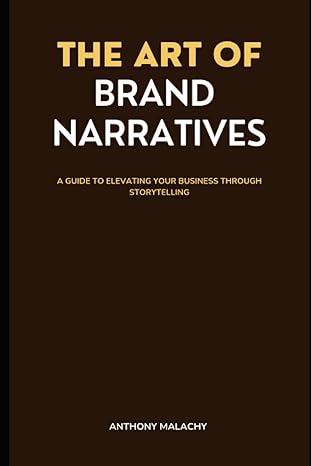 the art of brand narratives a guide to elevating your business through storytelling 1st edition anthony