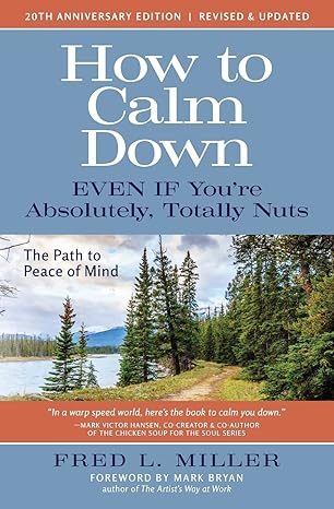 how to calm down even if youre absolutely totally nuts the path to peace of mind 1st edition fred l miller