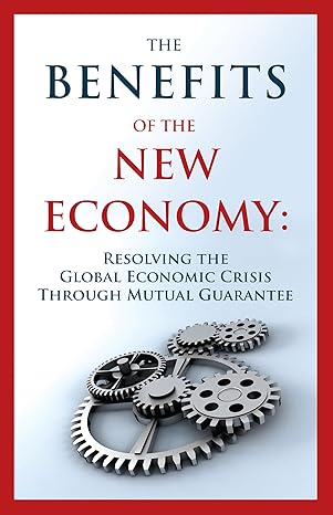 the benefits of the new economy resolving the global economic crisis through mutual guarantee 1st edition guy