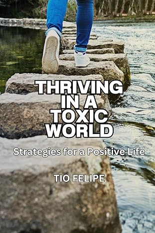 thriving in a toxic world strategies for a positive life 1st edition tio felipe designs b0cm1lhrkh,