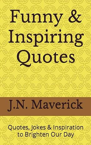 funny and inspiring quotes quotes jokes and inspiration to brighten our day 1st edition j n maverick