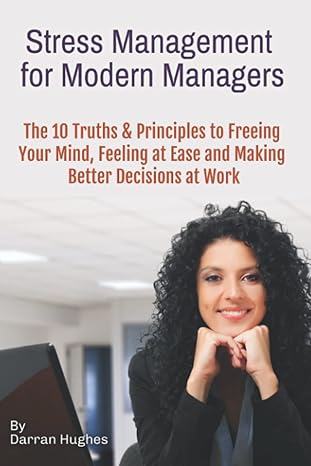 stress management for modern managers 10 key truths and principles to free your mind feel at ease and make