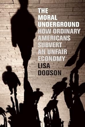 the moral underground how ordinary americans subvert an unfair economy 1st edition lisa dodson 1595586423,