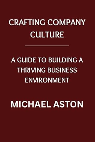 crafting company culture a guide to building a thriving business environment 1st edition michael ashton