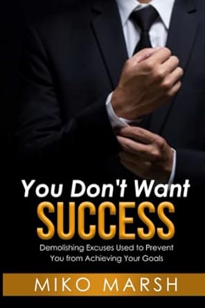 you dont want success demolishing excuses used to prevent you from achieving your goals 1st edition miko