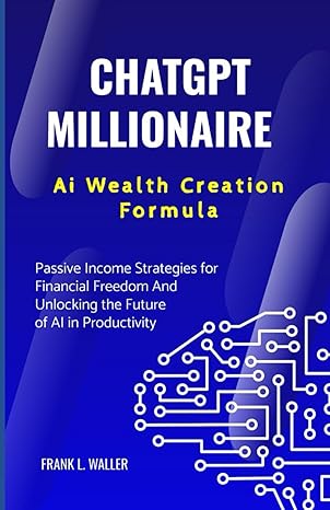 chatgpt millionaire ai wealth creation formula a beginners guide to chatgpt and passive income strategies for