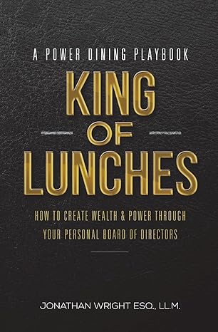 king of lunches a power dining playbook how to create wealth and power through your personal board of