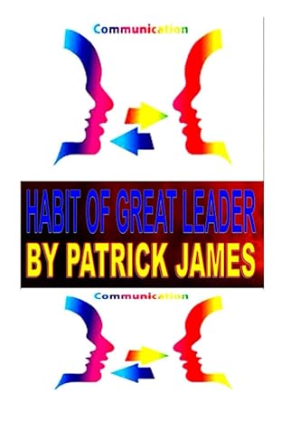 habit of great leader the significance of effective leadership communication skills 1st edition patrick james