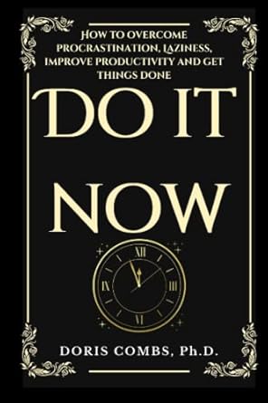 do it now how to overcome procrastination laziness improve productivity and get things done 1st edition doris