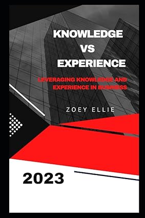 knowledge vs experience leveraging knowledge and experience in business 1st edition zoey ellie b0cdnsflpm,