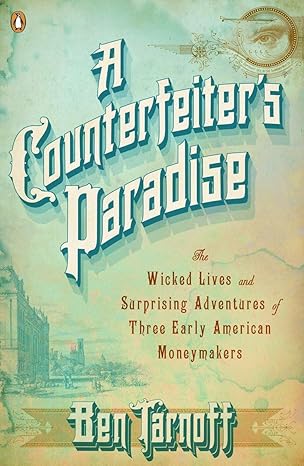 a counterfeiters paradise the wicked lives and surprising adventures of three early american moneymakers 1st