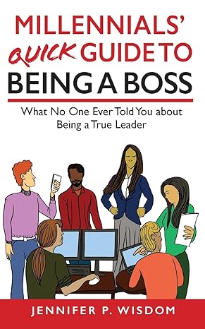 millennials quick guide to being a boss what no one ever told you about being a true leader 1st edition