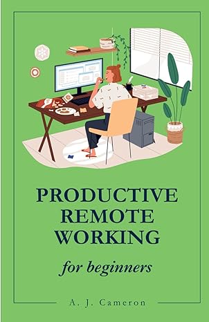 productive remote working work smarter not harder 1st edition a j cameron b0cr6thfnn, 979-8873239696