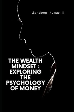 the wealth mindset exploring the psychology of money the psychology of money 1st edition mr sandeep kumar k