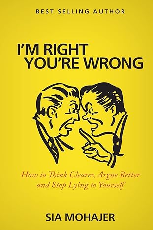 im right youre wrong how to think clearer argue better and stop lying to yourself 1st edition sia mohajer