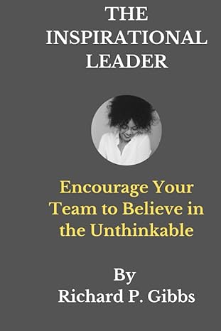 the inspirational leader encourage your team to believe in the unthinkable 1st edition richard p ribbs