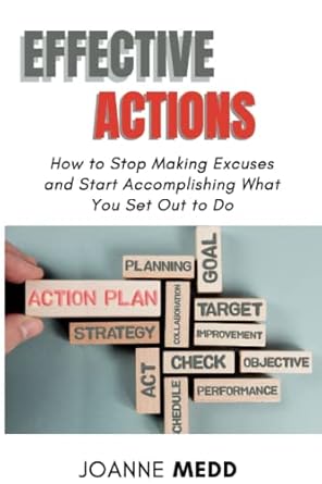 effective actions how to stop making excuses and start accomplishing what you set out to do 1st edition