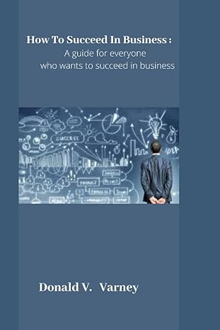 how to succeed in business a guide for everyone who wants to succeed in business 1st edition donald v varney