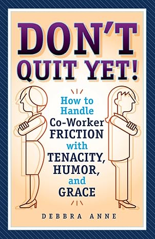 dont quit yet how to handle co worker friction with tenacity humor and grace 1st edition debbra anne