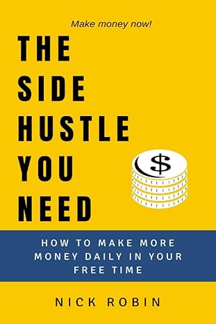 the side hustle you need a guide to making more money daily outside the 9 5 1st edition nick robin