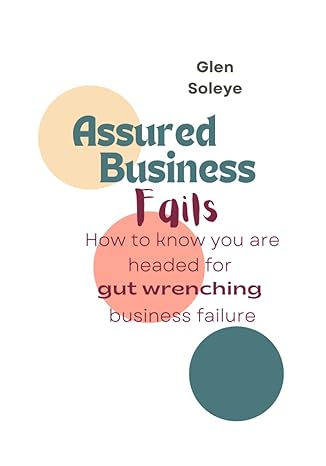 assured business fails how to know you are headed for gut wrenching business failure 1st edition glen soleye