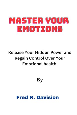 master your emotions release your hidden power and regain control over your emotional health 1st edition fred