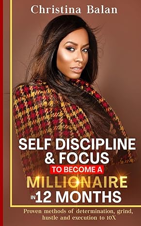 self discipline and focus to become a millionaire in 12 months proven methods of determination grind hustle