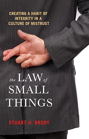 the law of small things creating a habit of integrity in a culture of mistrust 1st edition stuart h brody
