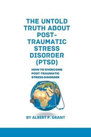 the untold truth about post traumatic stress disorder how to overcome post traumatic stress 1st edition