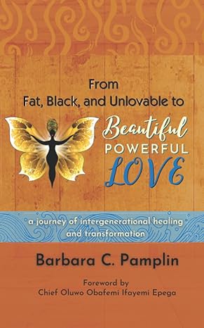 from fat black and unlovable to beautiful powerful love a journey of intergenerational healing and