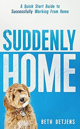 suddenly home a quick start guide to successfully working from home 1st edition beth detjens 1734074248,