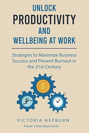 unlock productivity and wellbeing at work strategies to maximize business success and prevent burnout in the