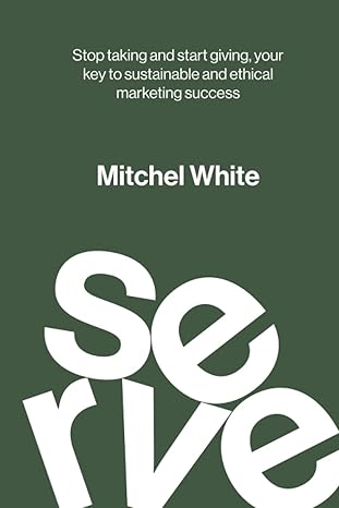 serve stop taking and start giving your key to sustainable and ethical marketing success 1st edition mitchel