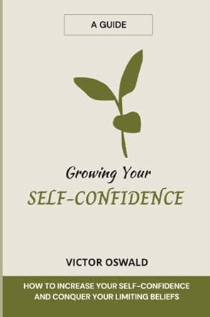 growing your self confidence how to increase your self confidence and conquer your limiting beliefs 1st