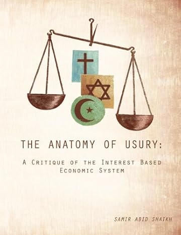 the anatomy of usury a critique of the interest based economic system 1st edition samir abid shaikh