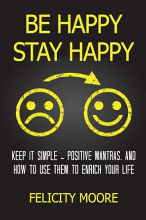 be happy stay happy keep it simple positive mantras and how to use them to enrich your life 1st edition