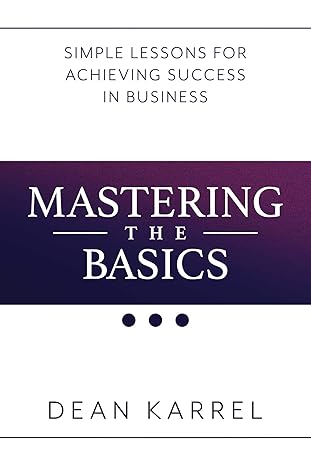 mastering the basics simple lessons for achieving success in business 1st edition dean karrel 1642932094,