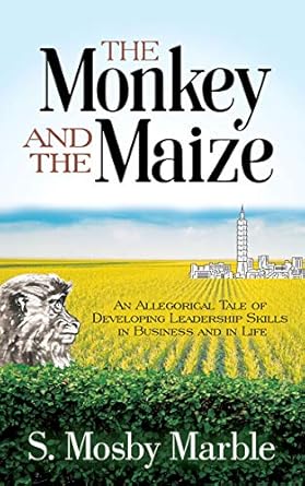 the monkey and the maize an allegorical tale of developing leadership skills in business and in life 1st