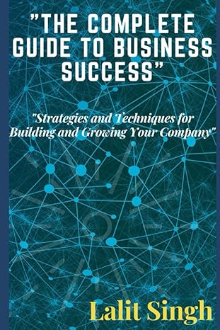 the complete guide to business success business success guide 1st edition lalit singh b0bxnmfvd1,