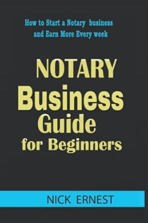 notary business guide for beginners how to start a notary business and earn more every week 1st edition nick