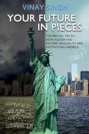 your future in pieces the brutal truth how ageism and income inequality are destroying america 1st edition