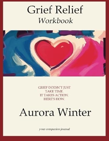 grief relief workbook grief doesnt just take time it takes action heres how 1st edition ms aurora winter