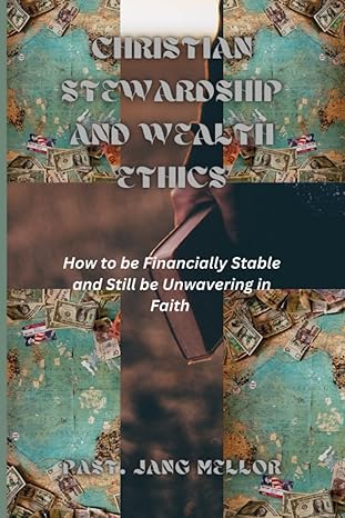 christian stewardship and wealth ethics how to be financially stable and still be unwavering in faith 1st