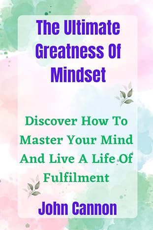 the ultimate greatness of mindset discover how to master your mind and live a life of fulfilment 1st edition