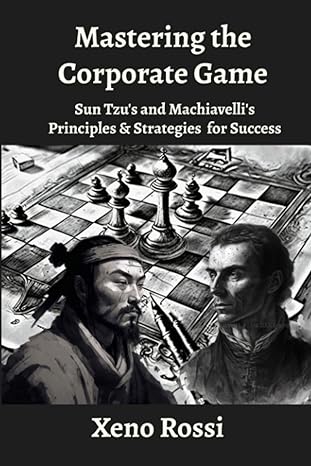 mastering the corporate game sun tzus and machiavellis principles and strategies for winning 1st edition xeno