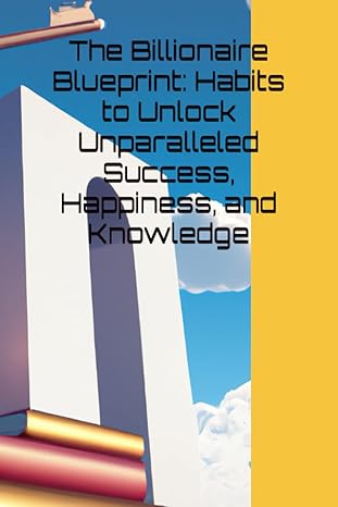 the billionaire blueprint habits to unlock unparalleled success happiness and knowledge 1st edition m a