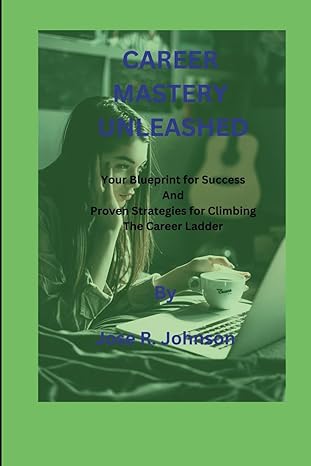 career mastery unleashed your blueprint for success and proven strategies for climbing the career ladder 1st