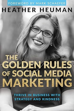 the golden rules of social media marketing thrive in business with strategy and kindness 1st edition heather